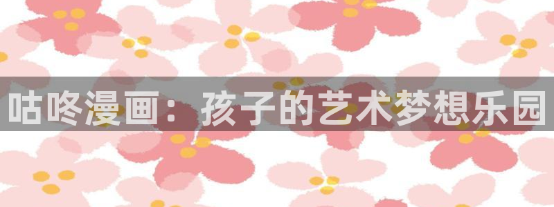 摊牌了我全职业系统漫画奇漫屋：咕咚漫画：孩子的艺术梦想乐园